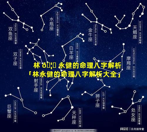 林 🦄 永健的命理八字解析「林永健的命理八字解析大全」